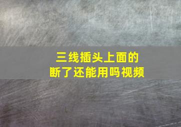 三线插头上面的断了还能用吗视频