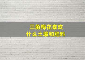 三角梅花喜欢什么土壤和肥料