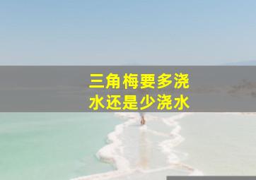 三角梅要多浇水还是少浇水