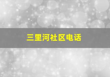 三里河社区电话