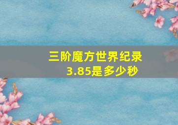 三阶魔方世界纪录3.85是多少秒