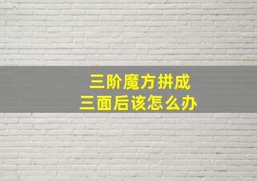 三阶魔方拼成三面后该怎么办