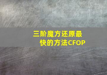 三阶魔方还原最快的方法CFOP