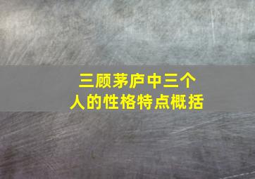 三顾茅庐中三个人的性格特点概括