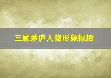 三顾茅庐人物形象概括