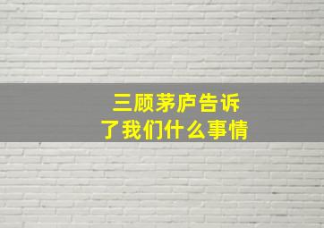 三顾茅庐告诉了我们什么事情