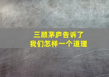 三顾茅庐告诉了我们怎样一个道理