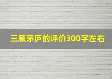 三顾茅庐的评价300字左右