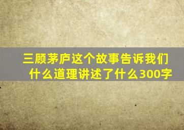 三顾茅庐这个故事告诉我们什么道理讲述了什么300字