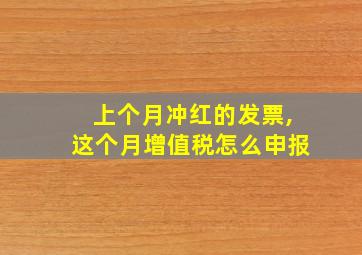 上个月冲红的发票,这个月增值税怎么申报