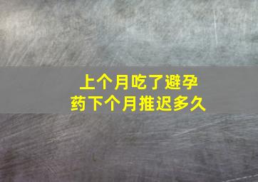 上个月吃了避孕药下个月推迟多久