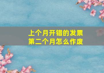 上个月开错的发票第二个月怎么作废