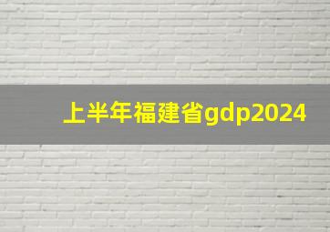 上半年福建省gdp2024