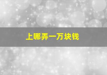 上哪弄一万块钱