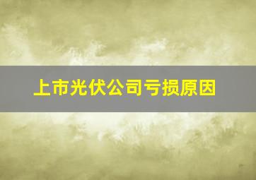 上市光伏公司亏损原因