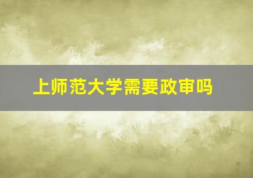 上师范大学需要政审吗