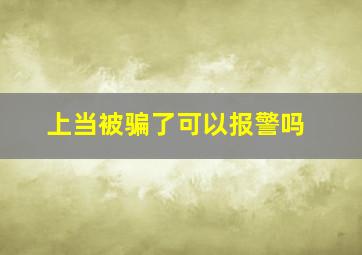 上当被骗了可以报警吗