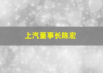 上汽董事长陈宏