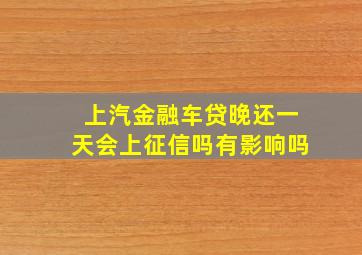 上汽金融车贷晚还一天会上征信吗有影响吗