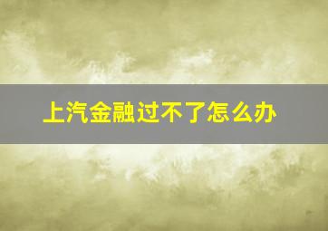 上汽金融过不了怎么办