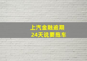 上汽金融逾期24天说要拖车