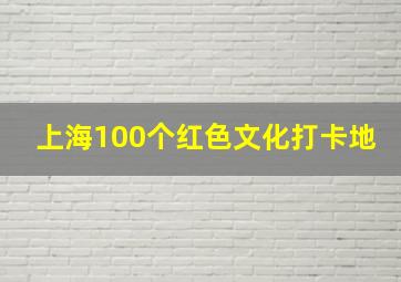 上海100个红色文化打卡地