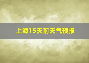 上海15天前天气预报