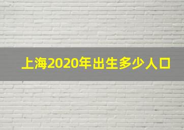 上海2020年出生多少人口