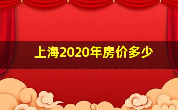 上海2020年房价多少