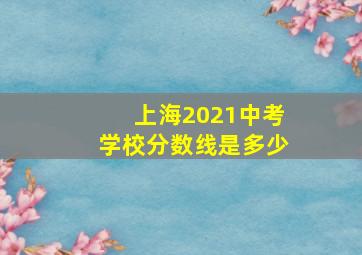 上海2021中考学校分数线是多少