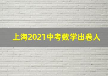 上海2021中考数学出卷人