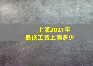 上海2021年最低工资上调多少