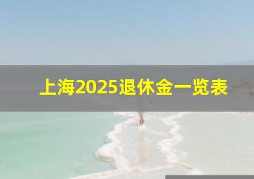 上海2025退休金一览表