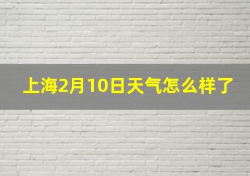 上海2月10日天气怎么样了