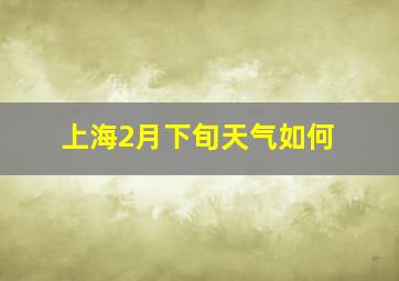 上海2月下旬天气如何