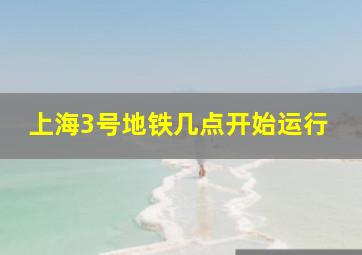 上海3号地铁几点开始运行