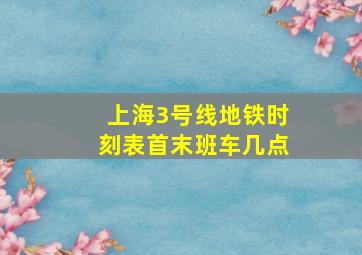 上海3号线地铁时刻表首末班车几点