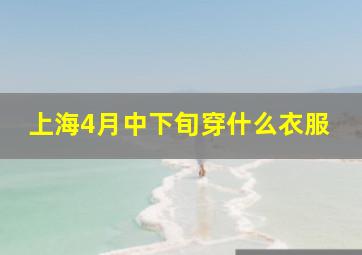 上海4月中下旬穿什么衣服