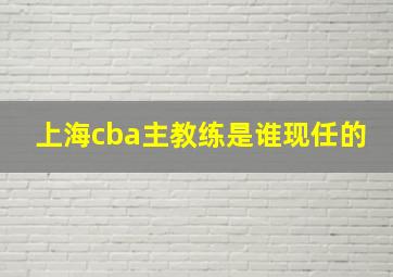 上海cba主教练是谁现任的