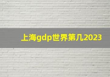 上海gdp世界第几2023