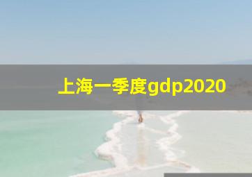 上海一季度gdp2020