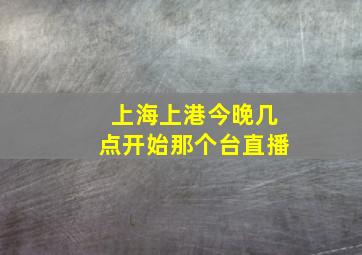 上海上港今晚几点开始那个台直播