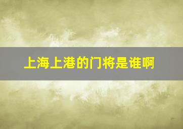 上海上港的门将是谁啊