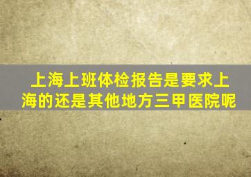 上海上班体检报告是要求上海的还是其他地方三甲医院呢