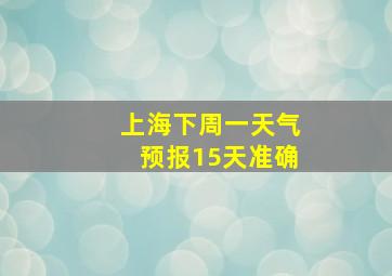 上海下周一天气预报15天准确