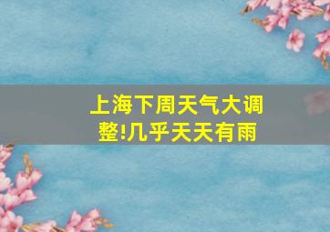 上海下周天气大调整!几乎天天有雨