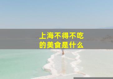 上海不得不吃的美食是什么