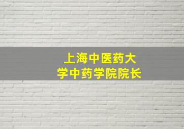 上海中医药大学中药学院院长