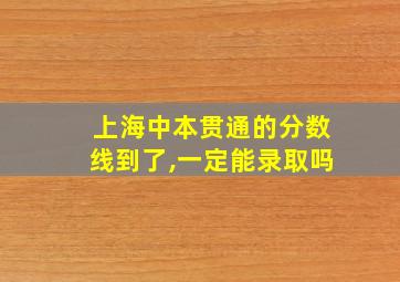 上海中本贯通的分数线到了,一定能录取吗