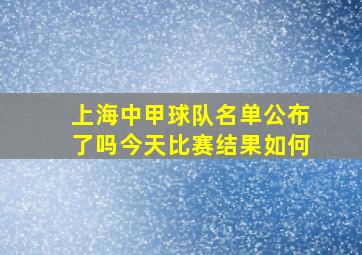 上海中甲球队名单公布了吗今天比赛结果如何